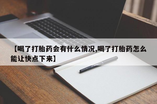 堕胎药货到付款【喝了打胎药会有什么情况,喝了打胎药怎么能让快点下来】